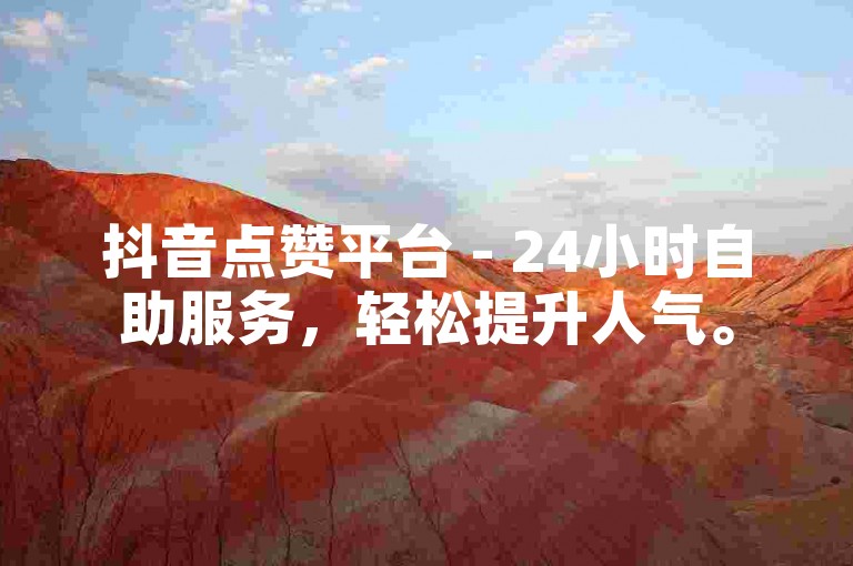 抖音点赞平台 - 24小时自助服务，轻松提升人气。