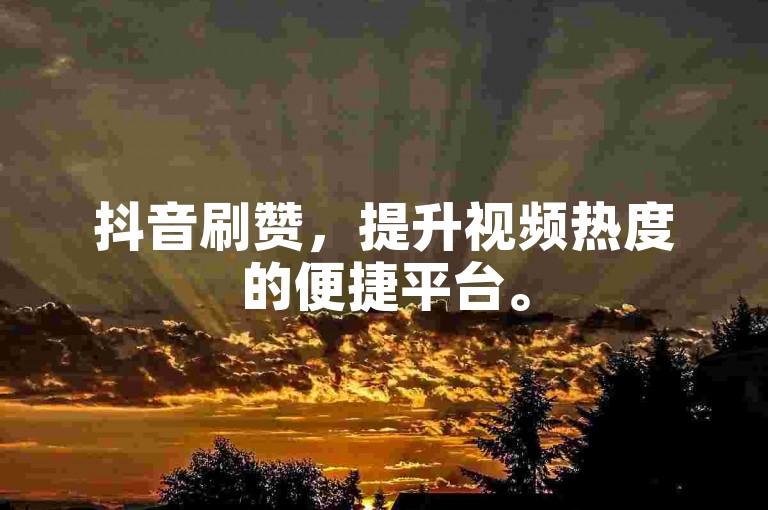 抖音刷赞，提升视频热度的便捷平台。