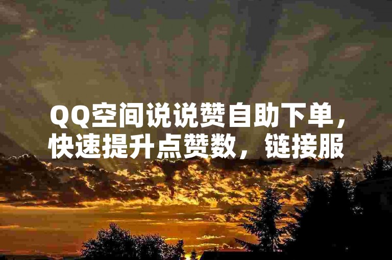 QQ空间说说赞自助下单，快速提升点赞数，链接服务便捷。