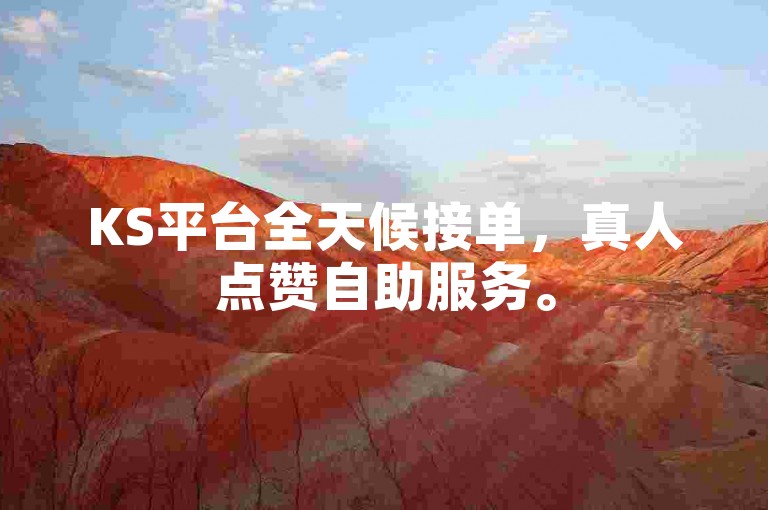 KS平台全天候接单，真人点赞自助服务。