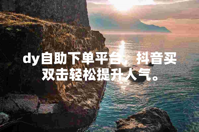 dy自助下单平台，抖音买双击轻松提升人气。