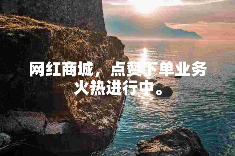 网红商城，点赞下单业务火热进行中。
