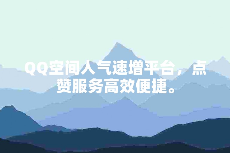 QQ空间人气速增平台，点赞服务高效便捷。