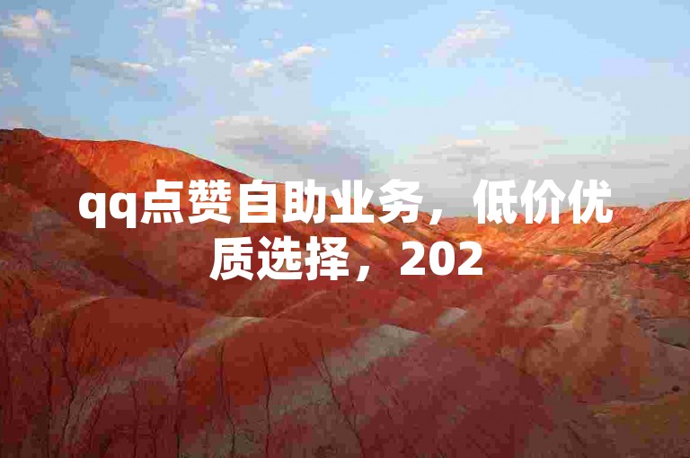 qq点赞自助业务，低价优质选择，2025必学！