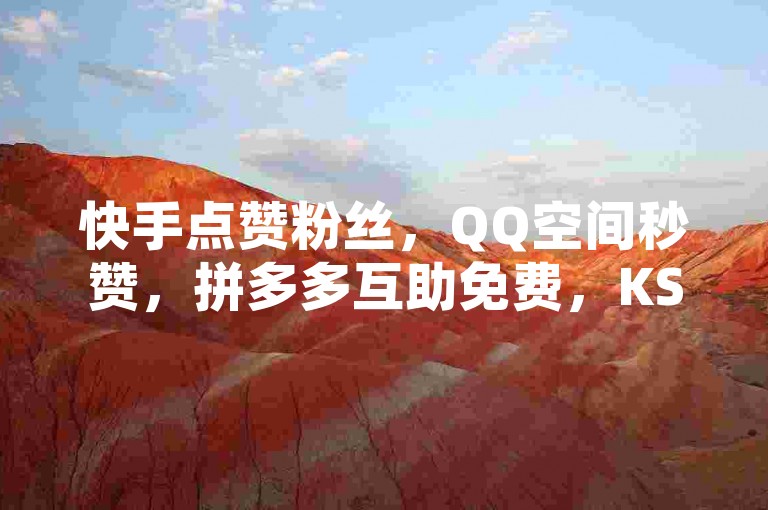 快手点赞粉丝，QQ空间秒赞，拼多多互助免费，KS接码平台。
