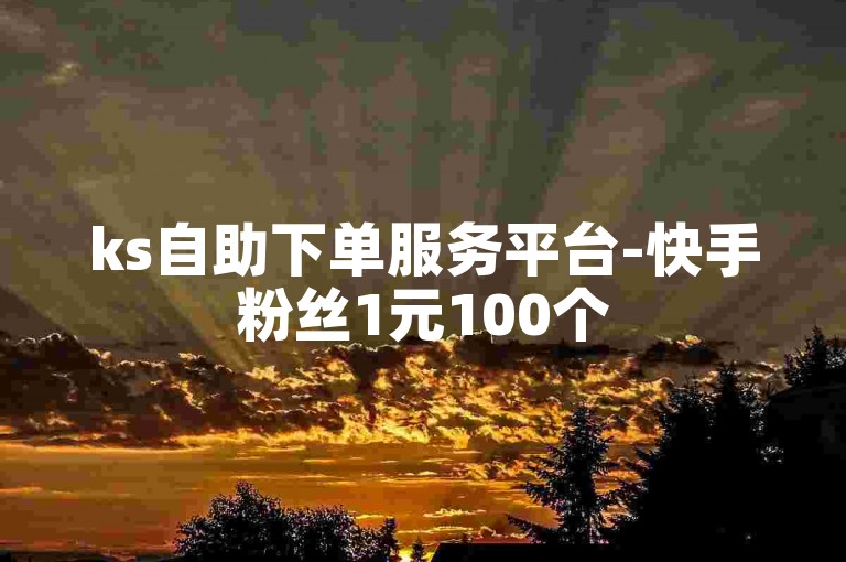 ks自助下单服务平台-快手粉丝1元100个