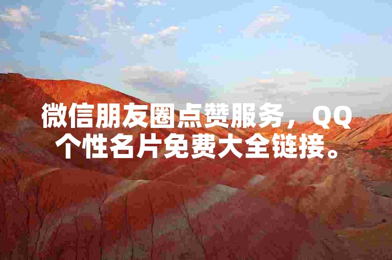微信朋友圈点赞服务，QQ个性名片免费大全链接。