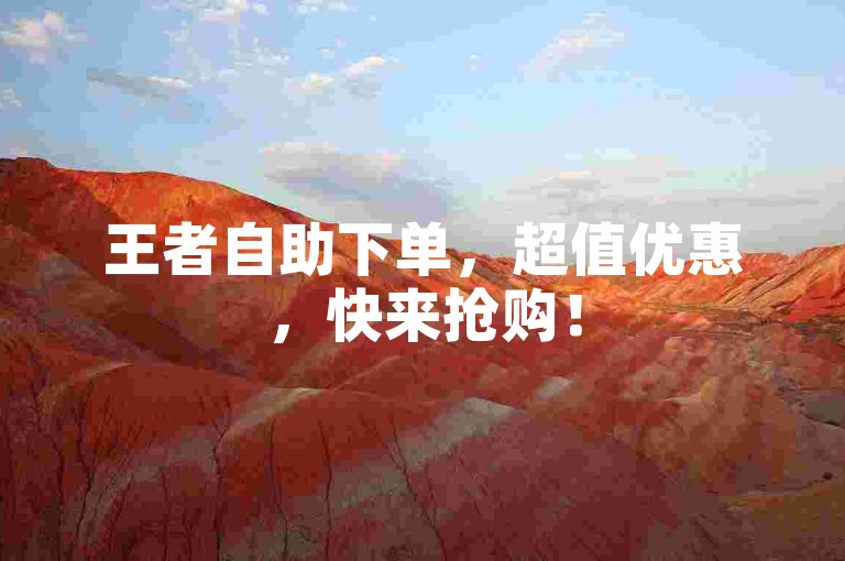王者自助下单，超值优惠，快来抢购！