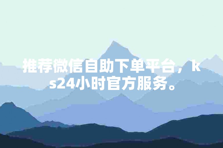 推荐微信自助下单平台，ks24小时官方服务。