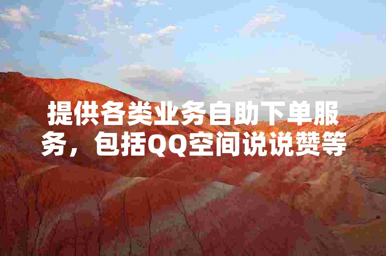 提供各类业务自助下单服务，包括QQ空间说说赞等。
