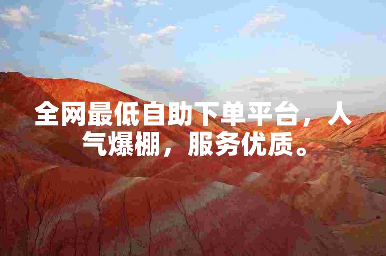 全网最低自助下单平台，人气爆棚，服务优质。