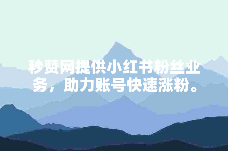 秒赞网提供小红书粉丝业务，助力账号快速涨粉。