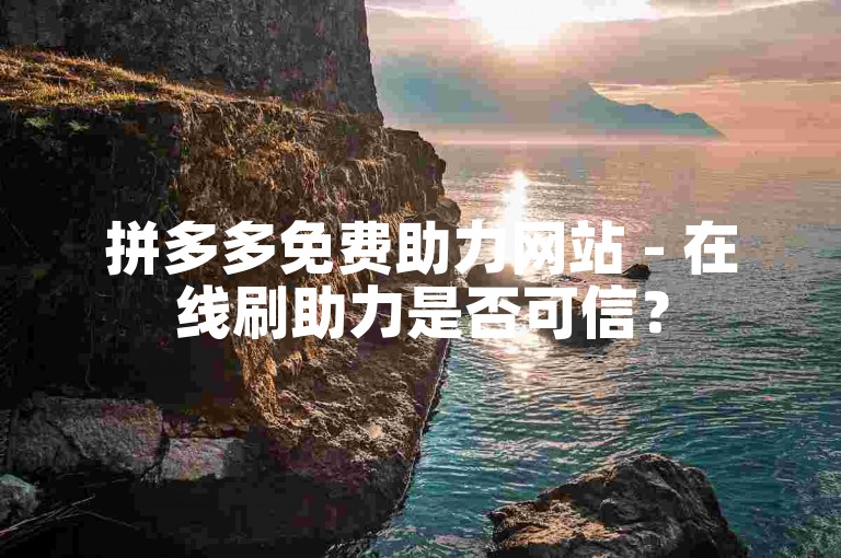 拼多多免费助力网站 - 在线刷助力是否可信？