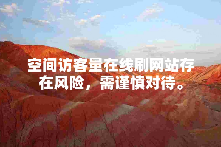 空间访客量在线刷网站存在风险，需谨慎对待。