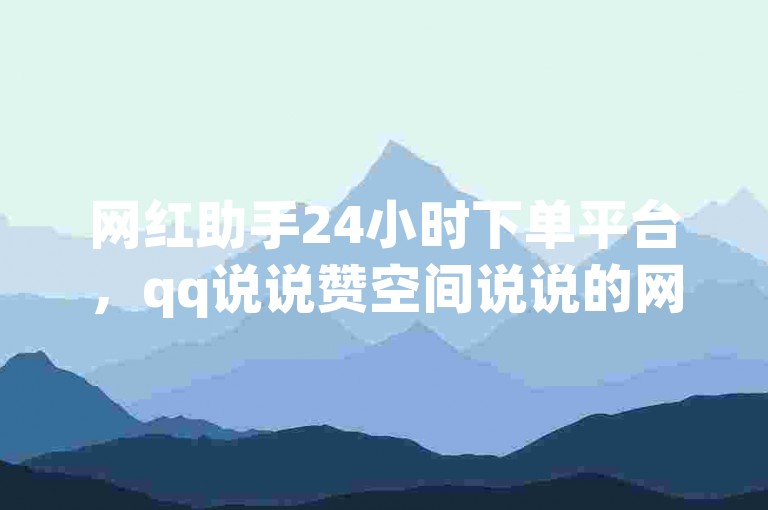 网红助手24小时下单平台，qq说说赞空间说说的网站 - b站粉丝下单 - 博雅和他的榜一大哥视频。