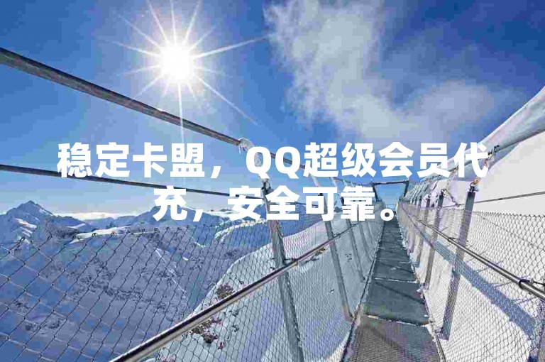 稳定卡盟，QQ超级会员代充，安全可靠。