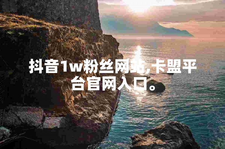 抖音1w粉丝网站,卡盟平台官网入口。