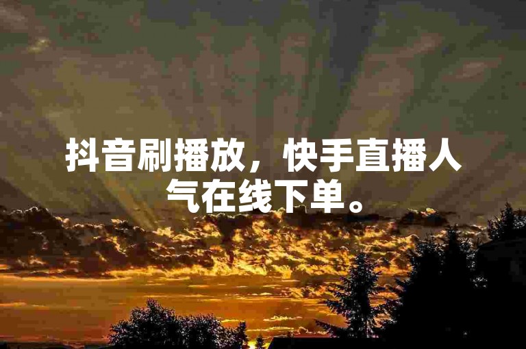 抖音刷播放，快手直播人气在线下单。