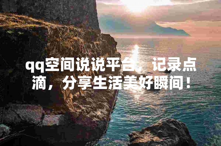 qq空间说说平台，记录点滴，分享生活美好瞬间！