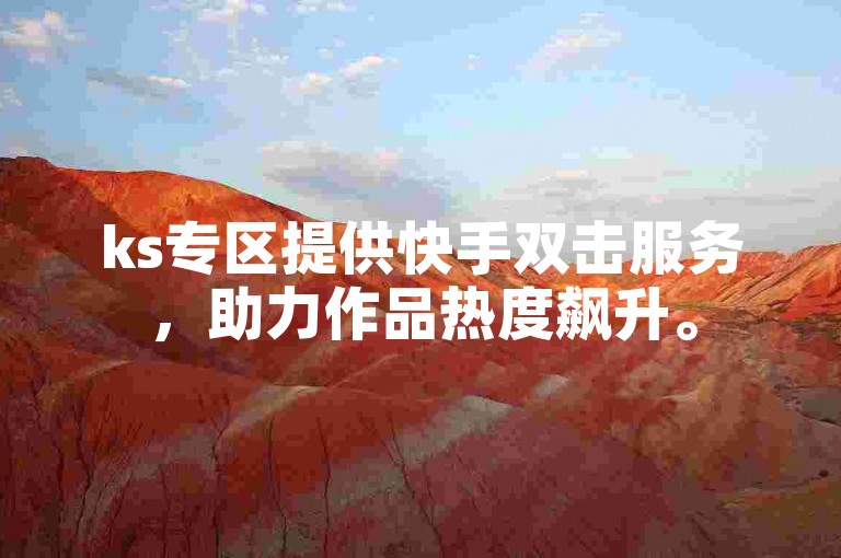 ks专区提供快手双击服务，助力作品热度飙升。