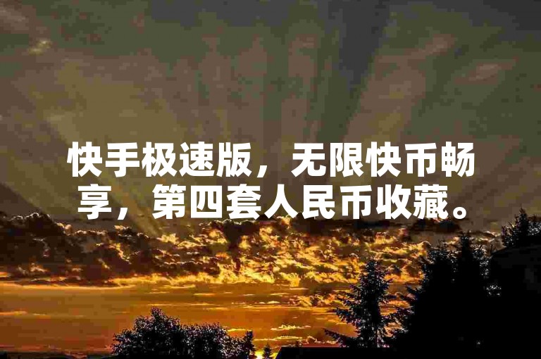 快手极速版，无限快币畅享，第四套人民币收藏。