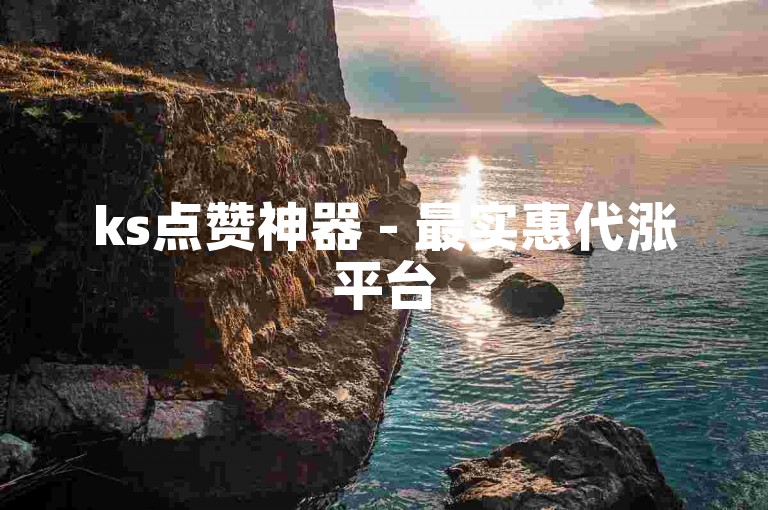 ks点赞神器 - 最实惠代涨平台