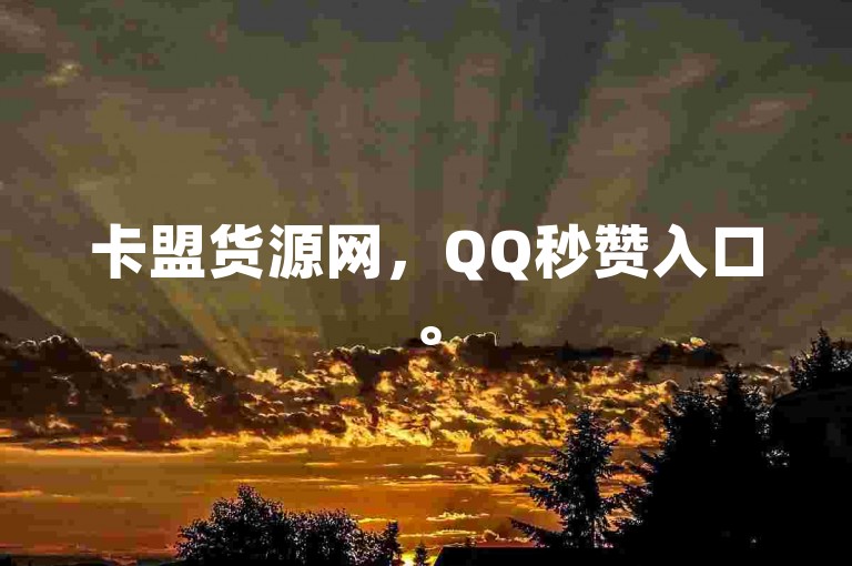 卡盟货源网，QQ秒赞入口。