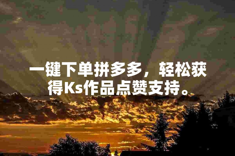 一键下单拼多多，轻松获得Ks作品点赞支持。