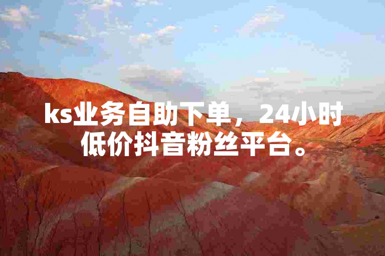 ks业务自助下单，24小时低价抖音粉丝平台。