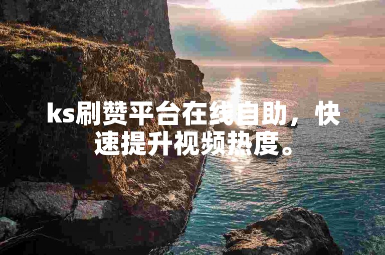 ks刷赞平台在线自助，快速提升视频热度。