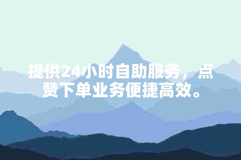提供24小时自助服务，点赞下单业务便捷高效。