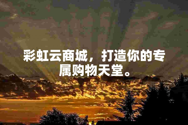 彩虹云商城，打造你的专属购物天堂。