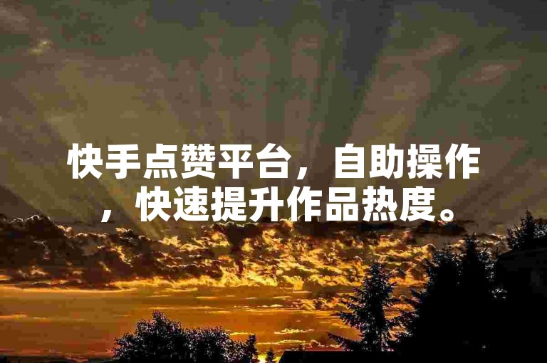 快手点赞平台，自助操作，快速提升作品热度。