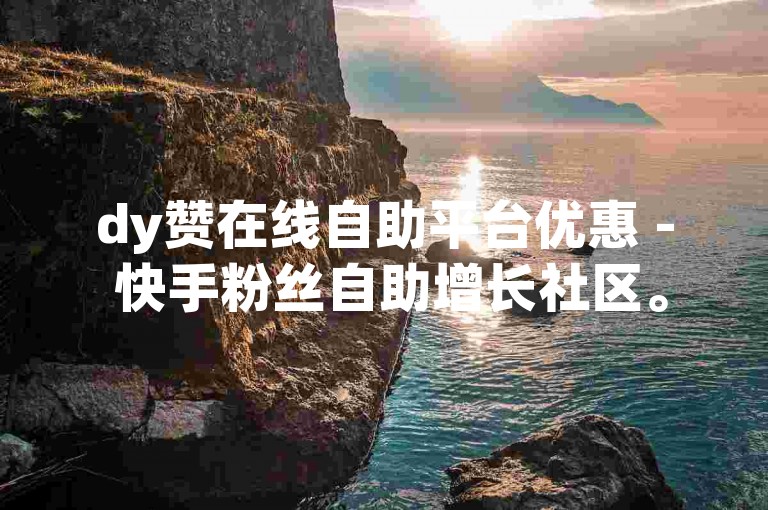 dy赞在线自助平台优惠 - 快手粉丝自助增长社区。