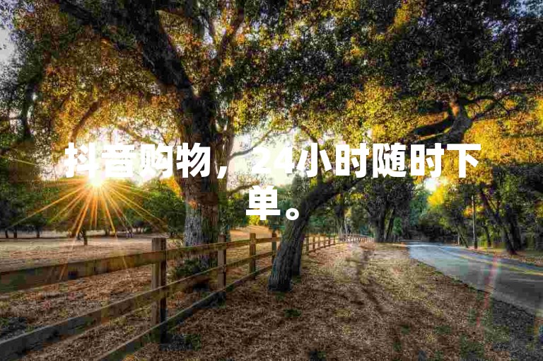 抖音购物，24小时随时下单。