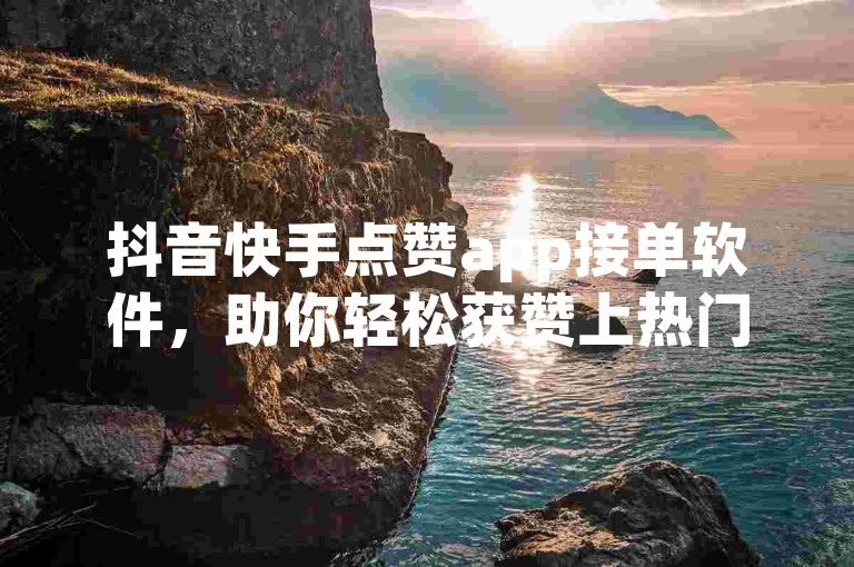 抖音快手点赞app接单软件，助你轻松获赞上热门。