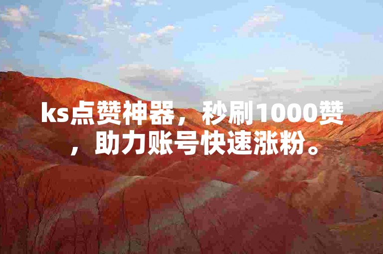 ks点赞神器，秒刷1000赞，助力账号快速涨粉。