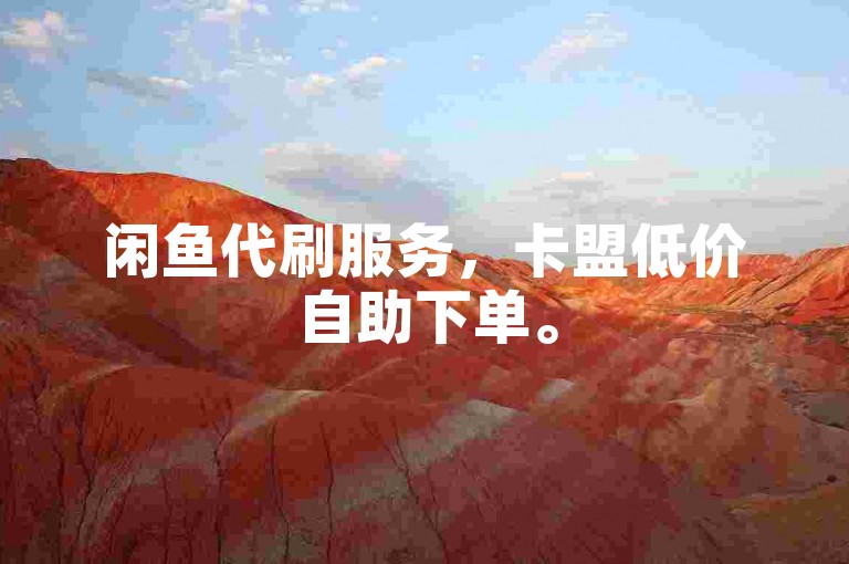 闲鱼代刷服务，卡盟低价自助下单。