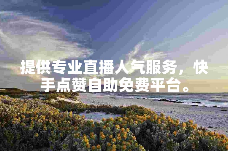提供专业直播人气服务，快手点赞自助免费平台。