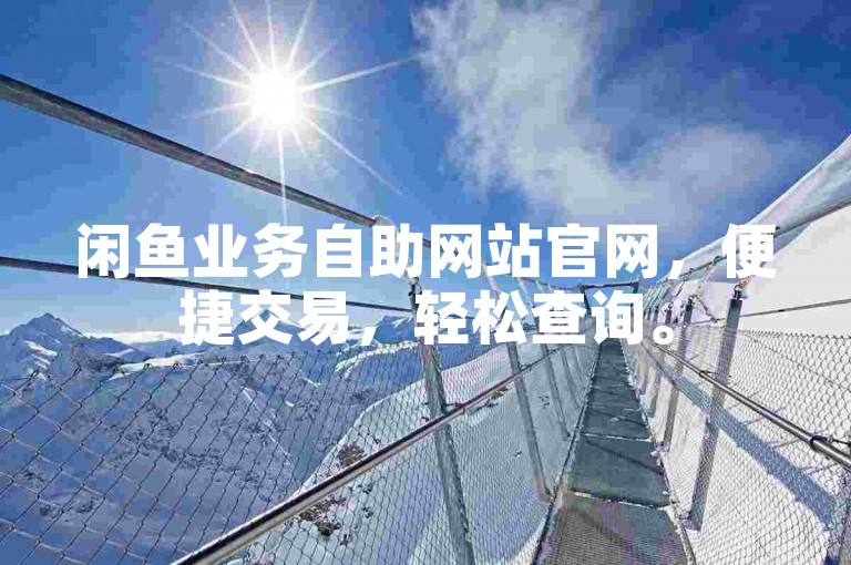 闲鱼业务自助网站官网，便捷交易，轻松查询。