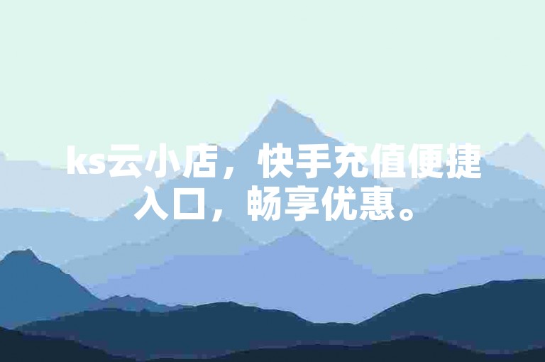 ks云小店，快手充值便捷入口，畅享优惠。