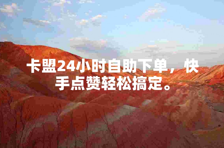 卡盟24小时自助下单，快手点赞轻松搞定。