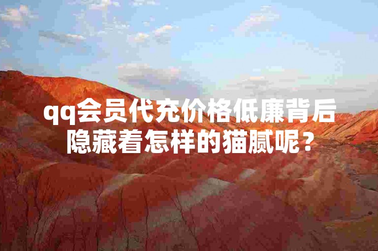 qq会员代充价格低廉背后隐藏着怎样的猫腻呢？