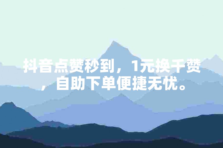 抖音点赞秒到，1元换千赞，自助下单便捷无忧。