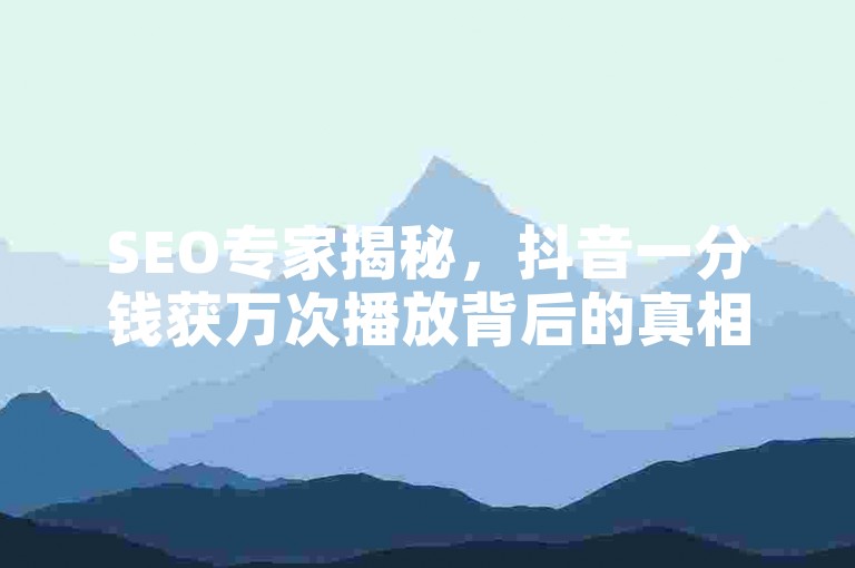 SEO专家揭秘，抖音一分钱获万次播放背后的真相。