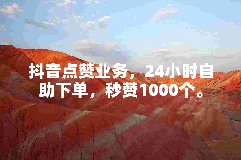 抖音点赞业务，24小时自助下单，秒赞1000个。