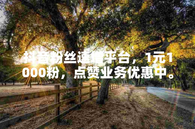 抖音粉丝速增平台，1元1000粉，点赞业务优惠中。