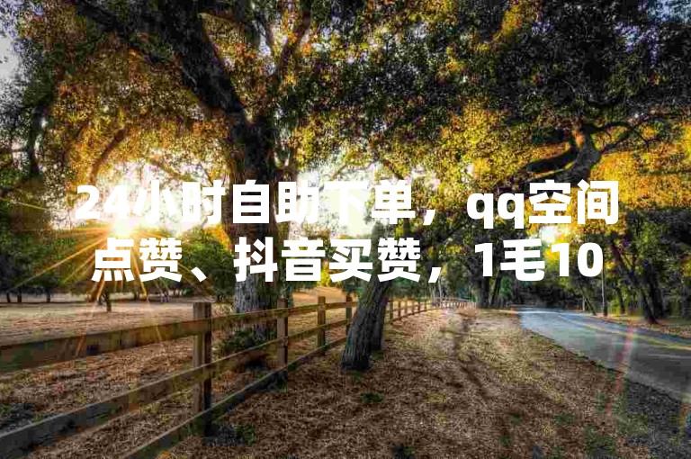 24小时自助下单，qq空间点赞、抖音买赞，1毛10000赞。