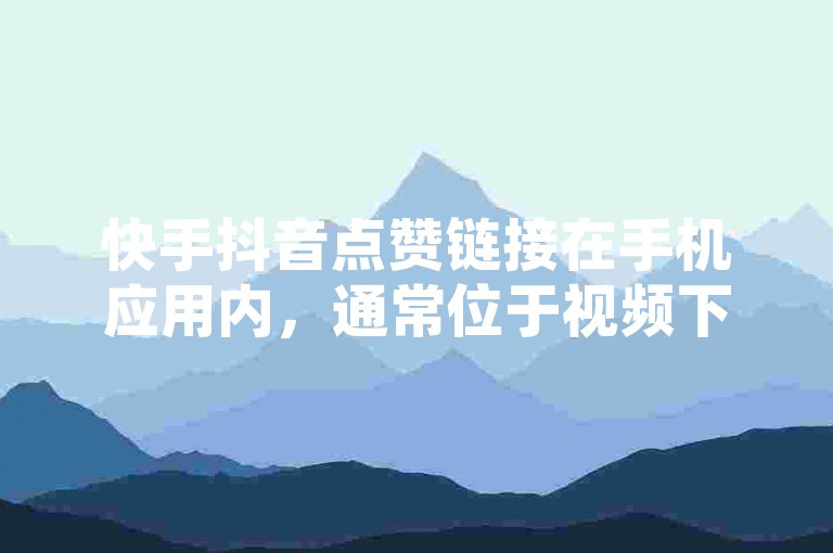 快手抖音点赞链接在手机应用内，通常位于视频下方或右侧。