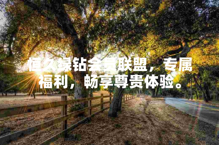 恒久绿钻会员联盟，专属福利，畅享尊贵体验。
